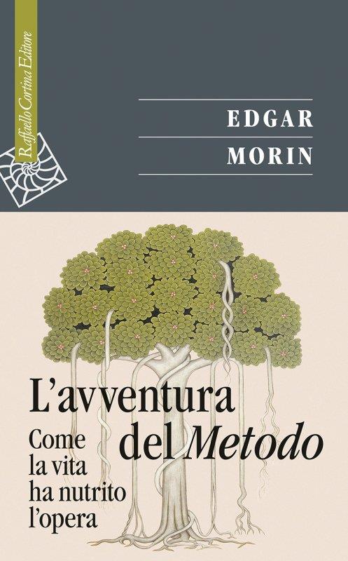 Edgar Morin L'avventura del metodo. Come la vita ha nutrito l'opera